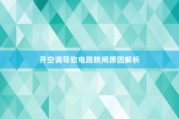 开空调导致电路跳闸原因解析